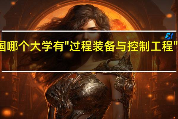全国哪个大学有"过程装备与控制工程"这个专业